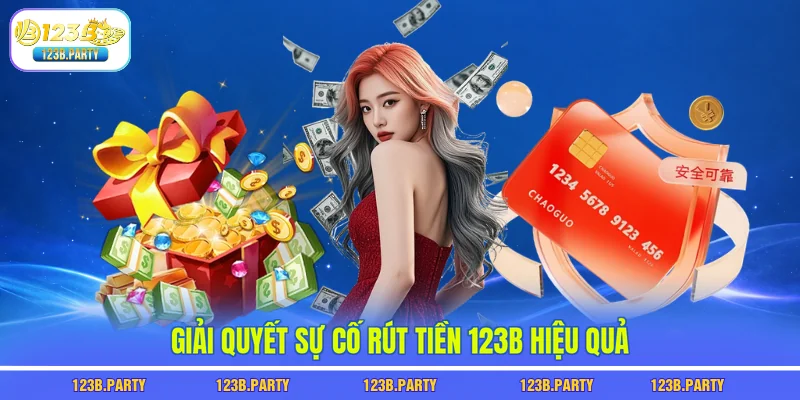 Giải quyết sự cố rút tiền 123B hiệu quả