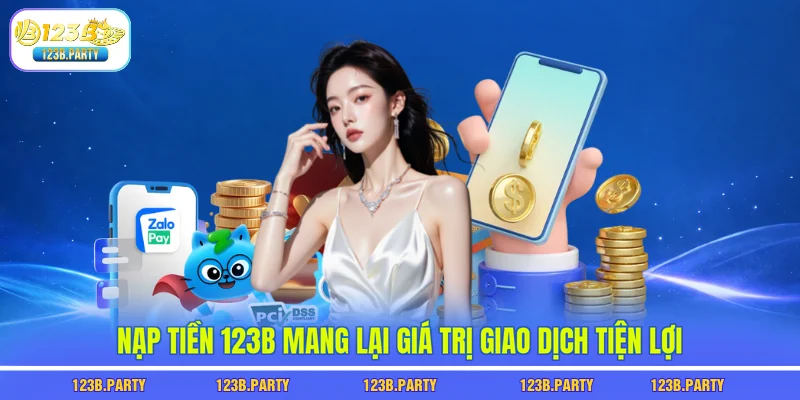 Nạp tiền 123B mang lại giá trị giao dịch tiện lợi